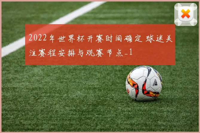 2022年世界杯开赛时间确定 球迷关注赛程安排与观赛节点_1
