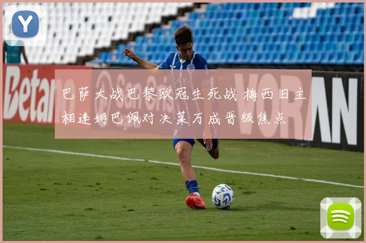 巴萨大战巴黎欧冠生死战 梅西旧主相逢姆巴佩对决莱万成晋级焦点