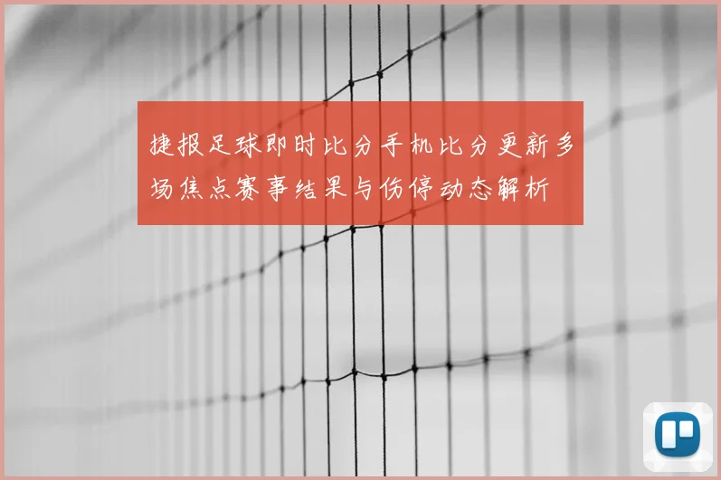 捷报足球即时比分手机比分更新多场焦点赛事结果与伤停动态解析