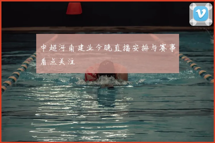 中超河南建业今晚直播安排与赛事看点关注