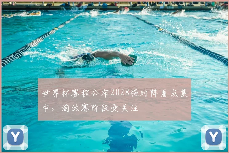 世界杯赛程公布2028强对阵看点集中，淘汰赛阶段受关注