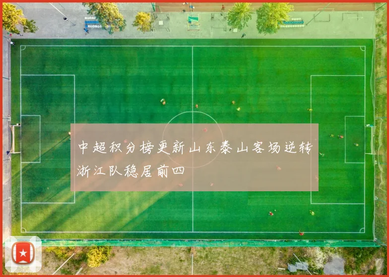 中超积分榜更新山东泰山客场逆转浙江队稳居前四