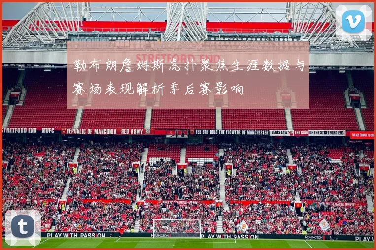 勒布朗詹姆斯虎扑聚焦生涯数据与赛场表现解析季后赛影响