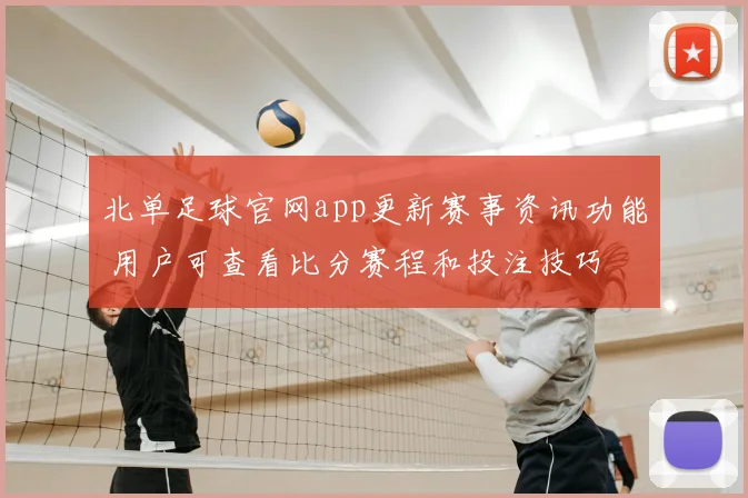北单足球官网app更新赛事资讯功能 用户可查看比分赛程和投注技巧