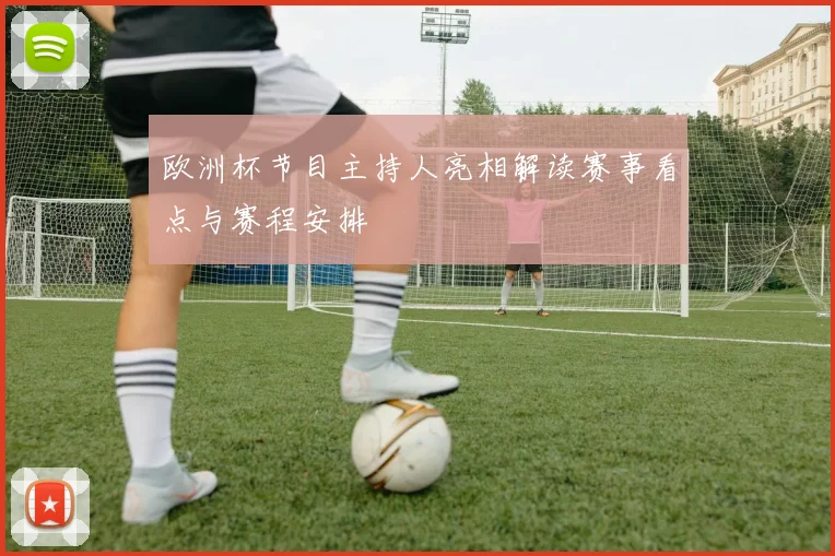 欧洲杯节目主持人亮相解读赛事看点与赛程安排