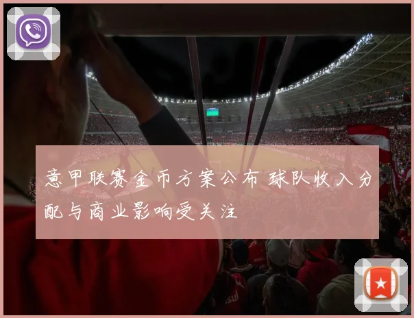 意甲联赛金币方案公布 球队收入分配与商业影响受关注