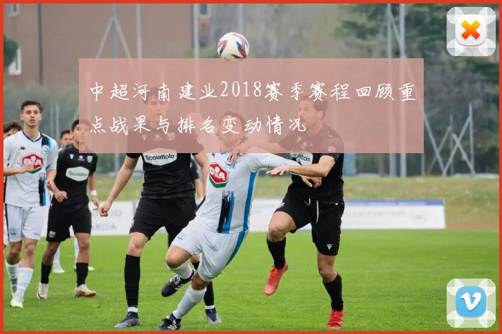 中超河南建业2018赛季赛程回顾重点战果与排名变动情况