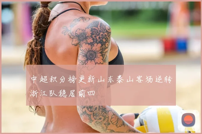 中超积分榜更新山东泰山客场逆转浙江队稳居前四