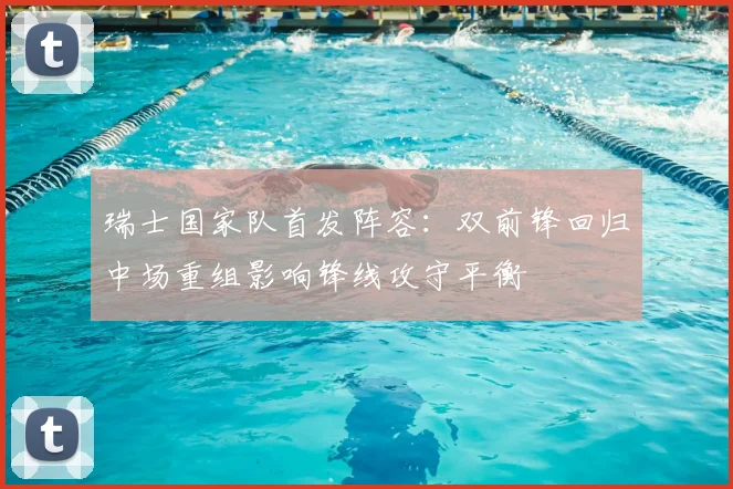 瑞士国家队首发阵容:双前锋回归中场重组影响锋线攻守平衡