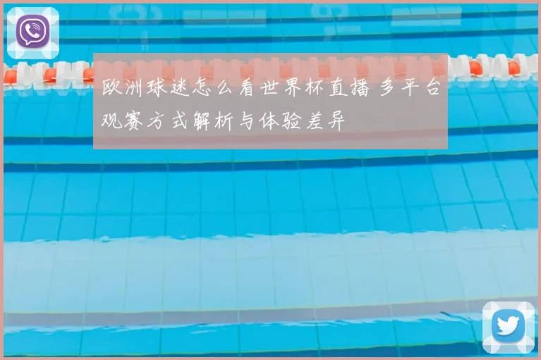 欧洲球迷怎么看世界杯直播 多平台观赛方式解析与体验差异