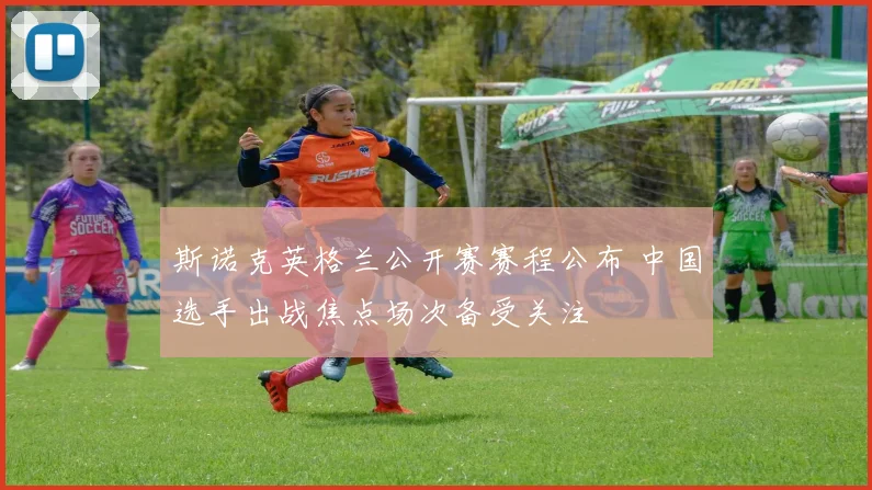 斯诺克英格兰公开赛赛程公布 中国选手出战焦点场次备受关注