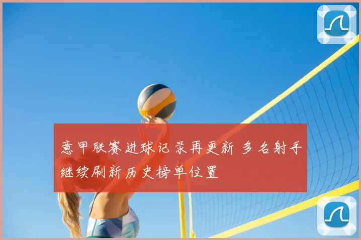 意甲联赛进球记录再更新 多名射手继续刷新历史榜单位置