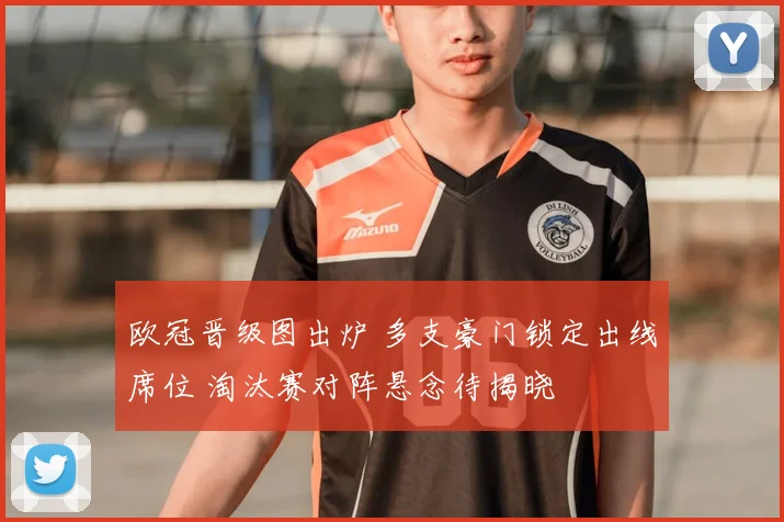 欧冠晋级图出炉 多支豪门锁定出线席位 淘汰赛对阵悬念待揭晓