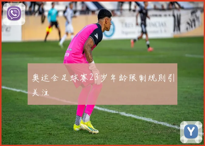 奥运会足球赛23岁年龄限制规则引关注