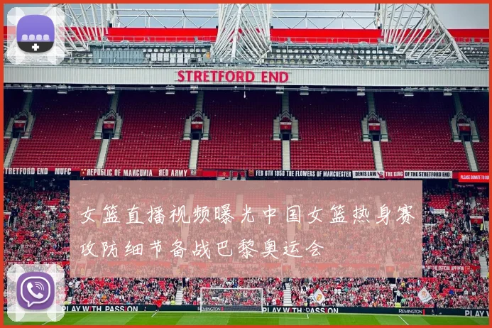 女篮直播视频曝光中国女篮热身赛攻防细节备战巴黎奥运会