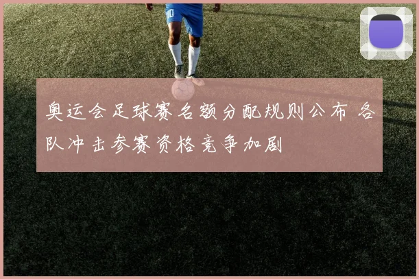 奥运会足球赛名额分配规则公布 各队冲击参赛资格竞争加剧