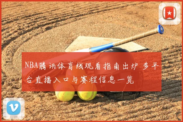 NBA腾讯体育线观看指南出炉 多平台直播入口与赛程信息一览