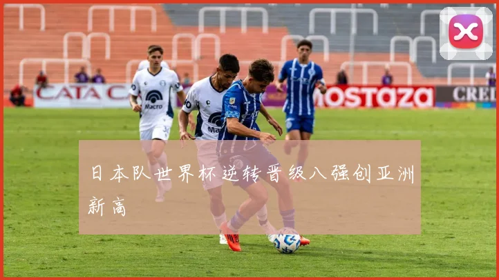 日本队世界杯逆转晋级八强创亚洲新高