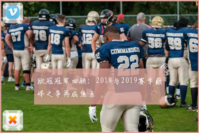 欧冠冠军回顾:2018与2019赛季巅峰之争再成焦点