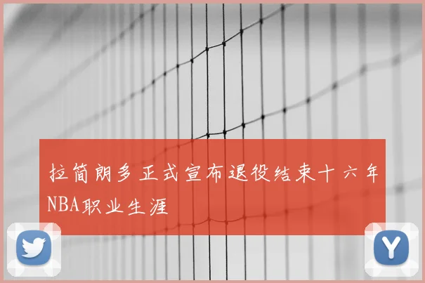 拉简朗多正式宣布退役结束十六年NBA职业生涯