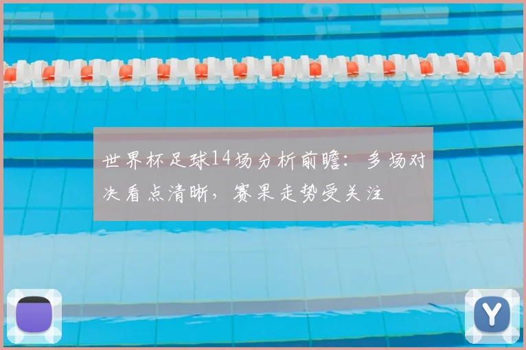 世界杯足球14场分析前瞻：多场对决看点清晰，赛果走势受关注