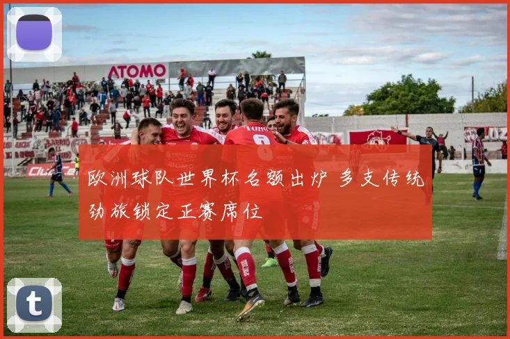 欧洲球队世界杯名额出炉 多支传统劲旅锁定正赛席位