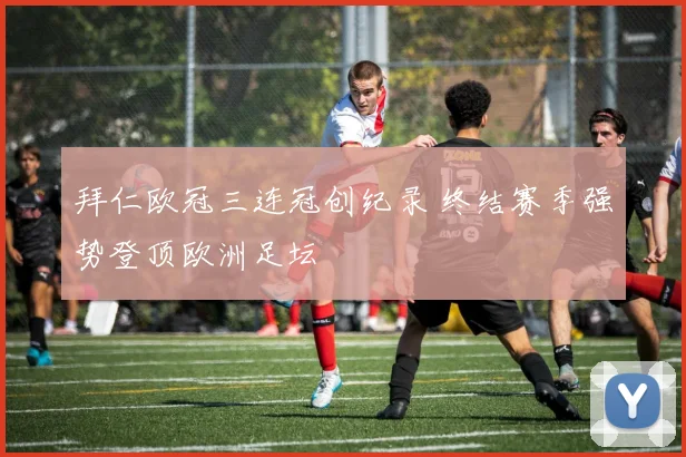 拜仁欧冠三连冠创纪录 终结赛季强势登顶欧洲足坛