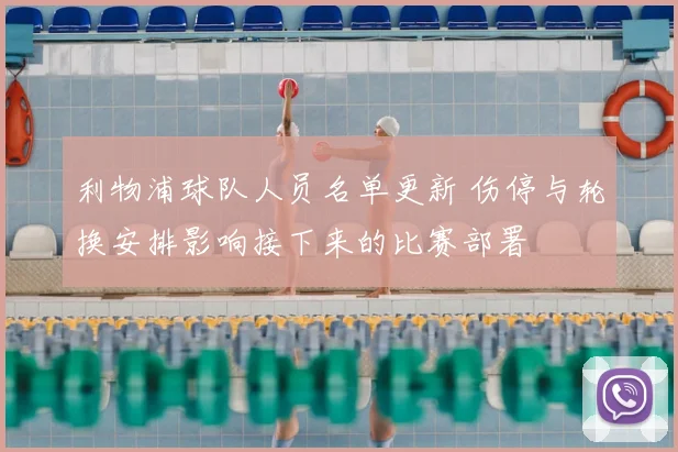 利物浦球队人员名单更新 伤停与轮换安排影响接下来的比赛部署