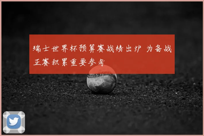 瑞士世界杯预算赛战绩出炉 为备战正赛积累重要参考