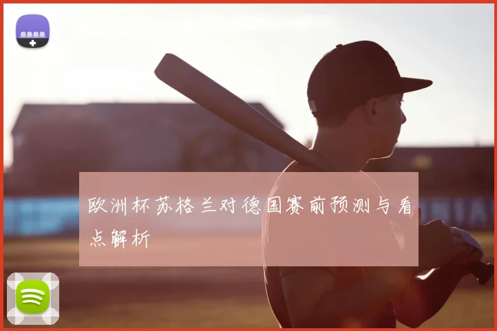 欧洲杯苏格兰对德国赛前预测与看点解析