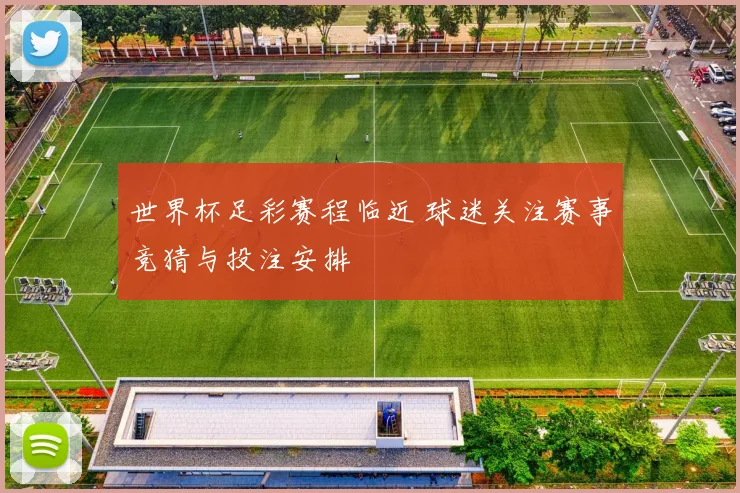 世界杯足彩赛程临近 球迷关注赛事竞猜与投注安排