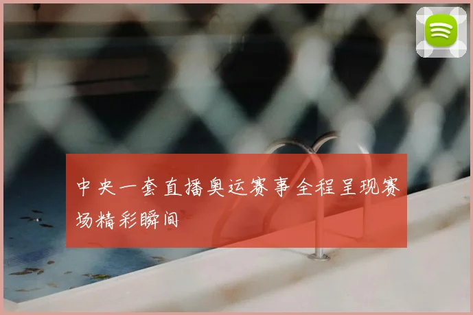 中央一套直播奥运赛事全程呈现赛场精彩瞬间